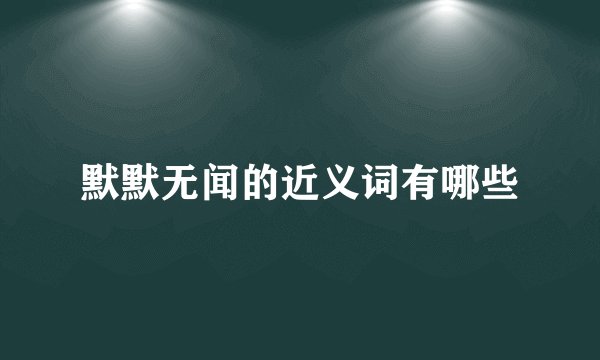 默默无闻的近义词有哪些