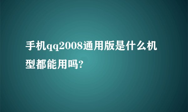 手机qq2008通用版是什么机型都能用吗?