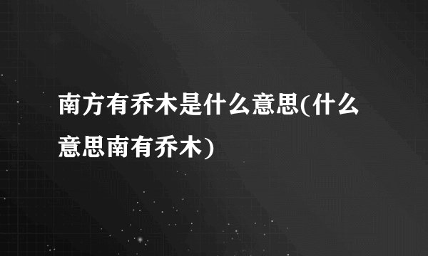 南方有乔木是什么意思(什么意思南有乔木)