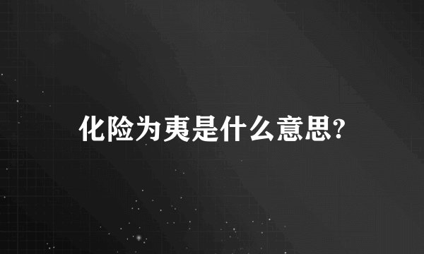 化险为夷是什么意思?