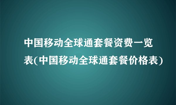 中国移动全球通套餐资费一览表(中国移动全球通套餐价格表)