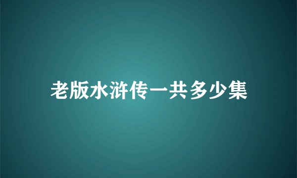 老版水浒传一共多少集