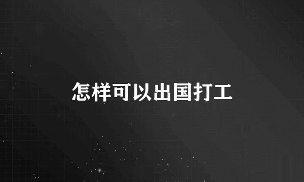 怎样可以出国打工