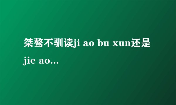 桀骜不驯读ji ao bu xun还是jie ao bu xun？