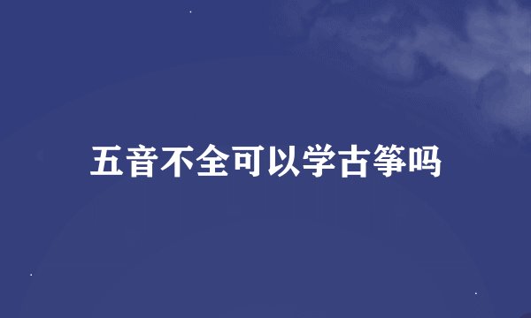 五音不全可以学古筝吗