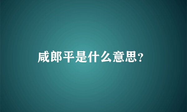 咸郎平是什么意思?