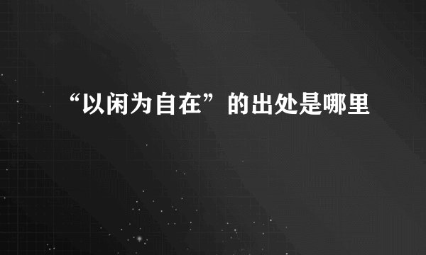 “以闲为自在”的出处是哪里