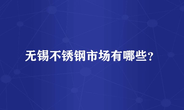无锡不锈钢市场有哪些？