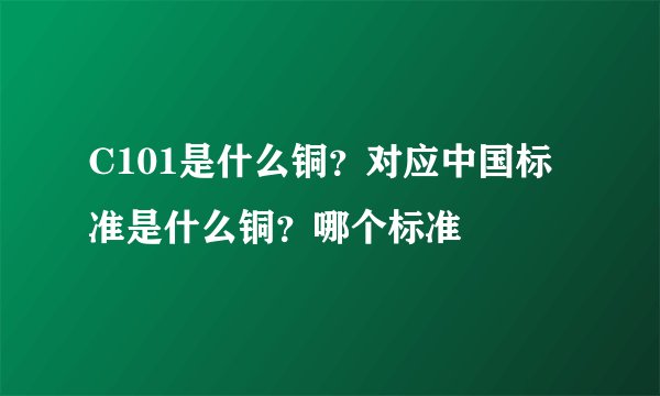 C101是什么铜?对应中国标准是什么铜?哪个标准