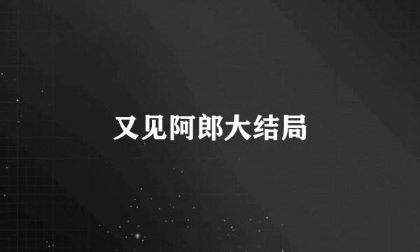 又见阿郎大结局