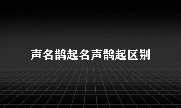 声名鹊起名声鹊起区别
