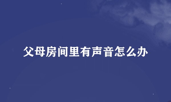父母房间里有声音怎么办