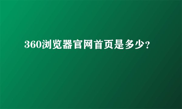 360浏览器官网首页是多少？