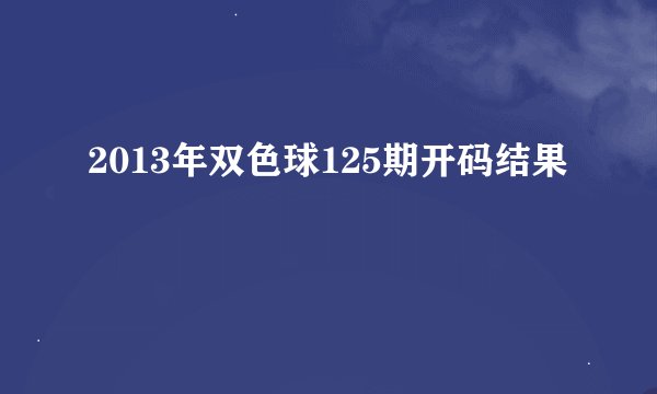2013年双色球125期开码结果