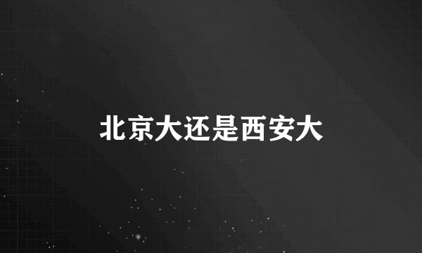 北京大还是西安大