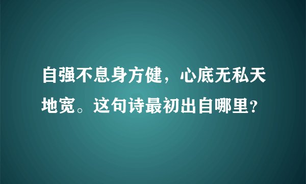 自强不息身方健,心底无私天地宽。这句诗最初出自哪里?