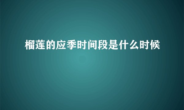 榴莲的应季时间段是什么时候