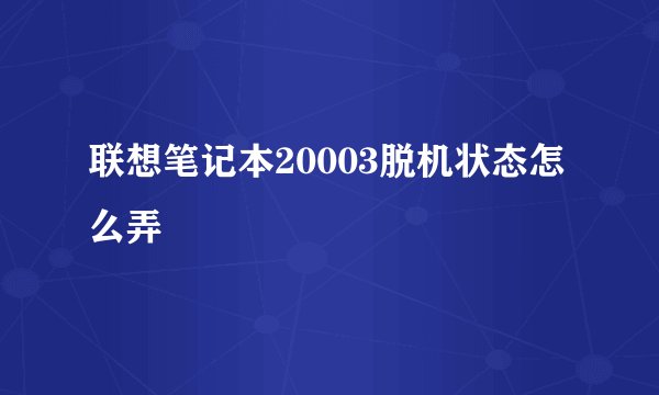 联想笔记本20003脱机状态怎么弄