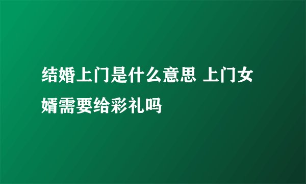 结婚上门是什么意思 上门女婿需要给彩礼吗