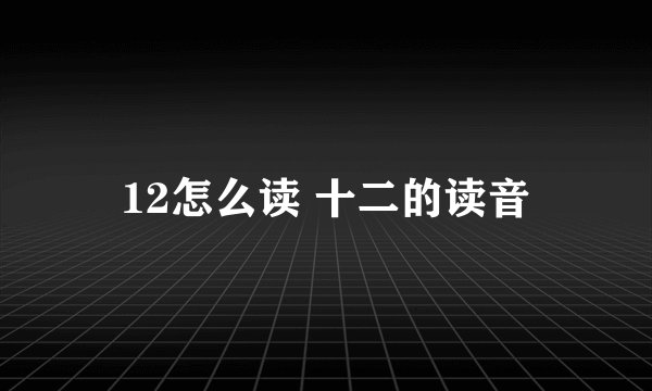 12怎么读 十二的读音