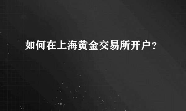 如何在上海黄金交易所开户？