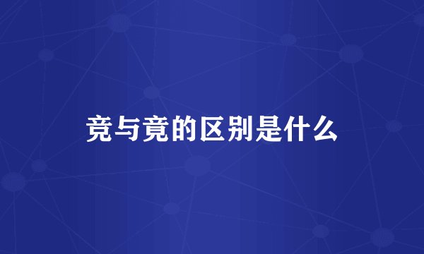 竞与竟的区别是什么