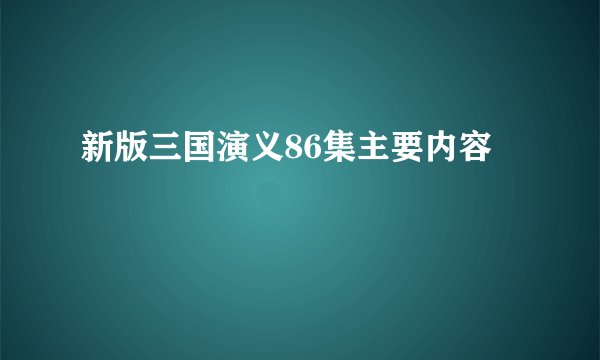 新版三国演义86集主要内容