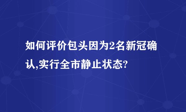 如何评价包头因为2名新冠确认,实行全市静止状态?