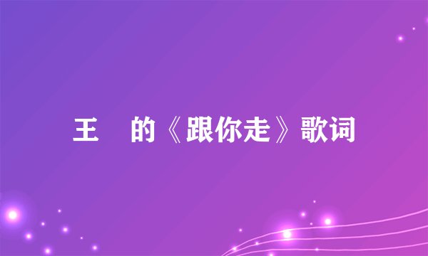 王喆的《跟你走》歌词