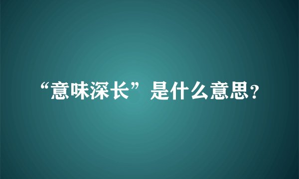 “意味深长”是什么意思？