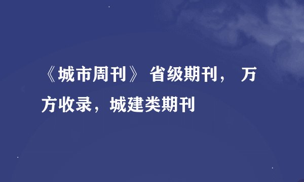 《城市周刊》 省级期刊, 万方收录,城建类期刊