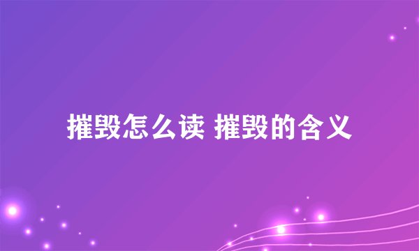 摧毁怎么读 摧毁的含义