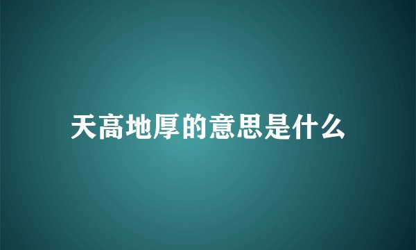 天高地厚的意思是什么
