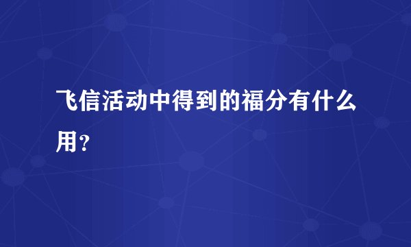 飞信活动中得到的福分有什么用?