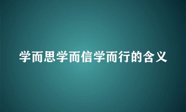 学而思学而信学而行的含义