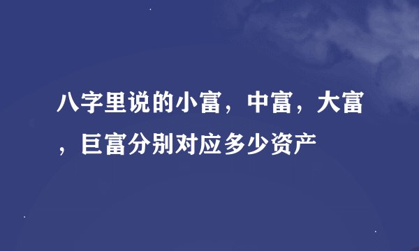 八字里说的小富，中富，大富，巨富分别对应多少资产