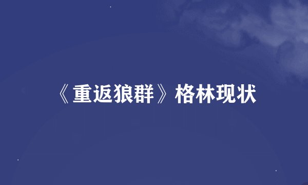 《重返狼群》格林现状