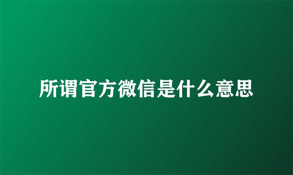 所谓官方微信是什么意思