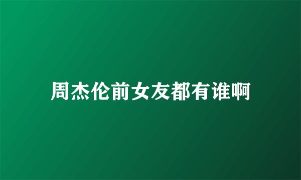 周杰伦前女友都有谁啊