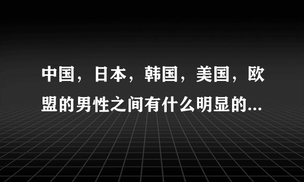 中国，日本，韩国，美国，欧盟的男性之间有什么明显的思想差异