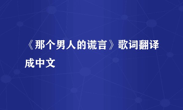 《那个男人的谎言》歌词翻译成中文