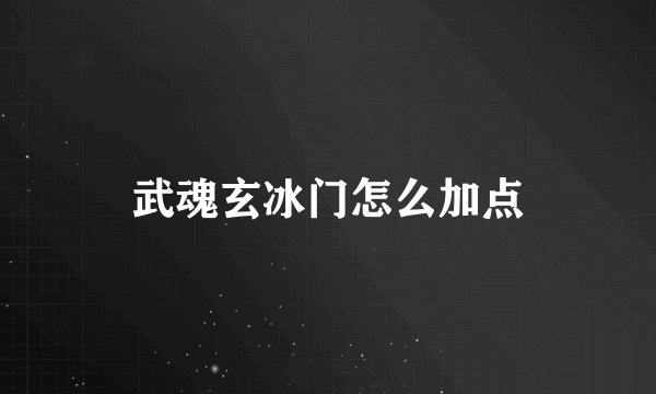 武魂玄冰门怎么加点