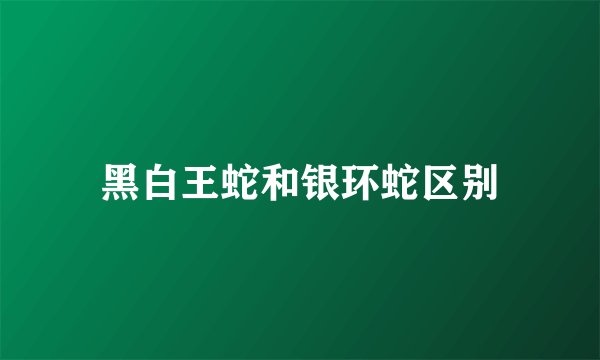 黑白王蛇和银环蛇区别