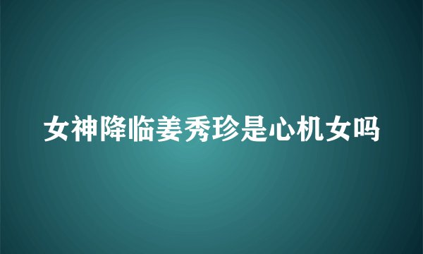 女神降临姜秀珍是心机女吗