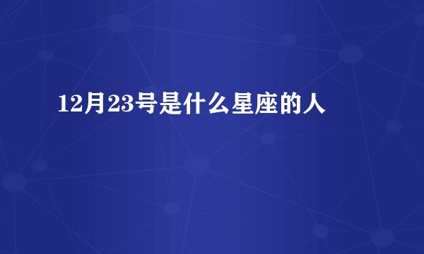 12月23号是什么星座的人