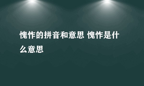 愧怍的拼音和意思 愧怍是什么意思