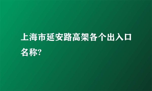 上海市延安路高架各个出入口名称?
