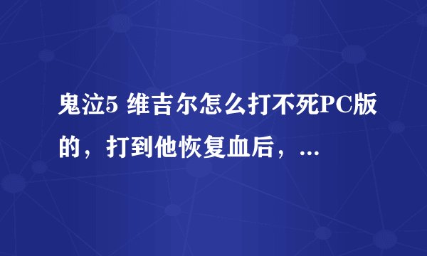 鬼泣5 维吉尔怎么打不死PC版的，打到他恢复血后，再打就又满血了...