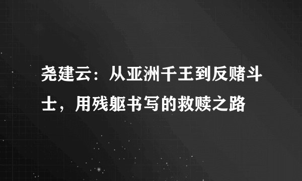 尧建云：从亚洲千王到反赌斗士，用残躯书写的救赎之路