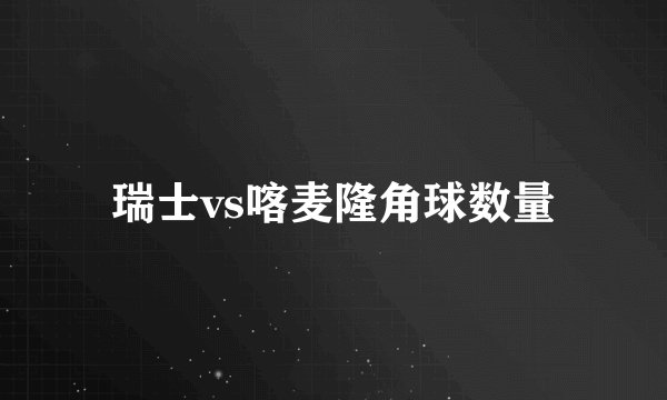 瑞士vs喀麦隆角球数量